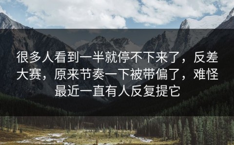 很多人看到一半就停不下来了，反差大赛，原来节奏一下被带偏了，难怪最近一直有人反复提它