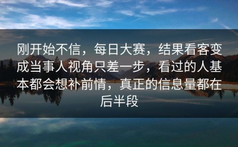 刚开始不信，每日大赛，结果看客变成当事人视角只差一步，看过的人基本都会想补前情，真正的信息量都在后半段