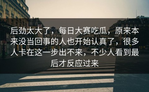 后劲太大了，每日大赛吃瓜，原来本来没当回事的人也开始认真了，很多人卡在这一步出不来，不少人看到最后才反应过来