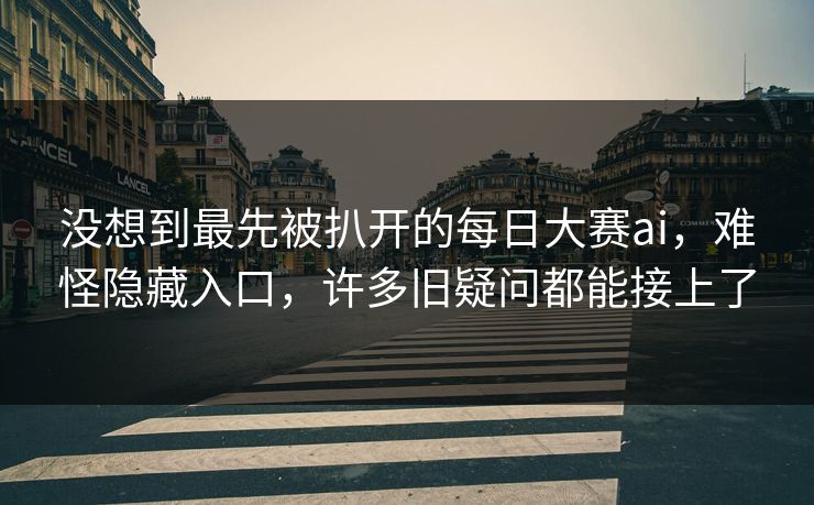 没想到最先被扒开的每日大赛ai，难怪隐藏入口，许多旧疑问都能接上了