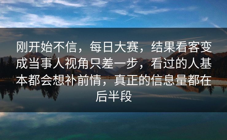 刚开始不信，每日大赛，结果看客变成当事人视角只差一步，看过的人基本都会想补前情，真正的信息量都在后半段
